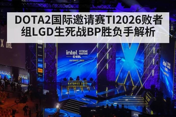 DOTA2国际邀请赛TI2026败者组LGD生死战BP胜负手解析