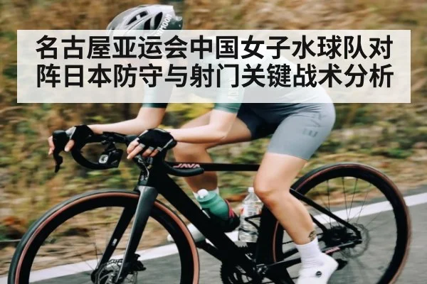 名古屋亚运会中国女子水球队对阵日本防守与射门关键战术分析