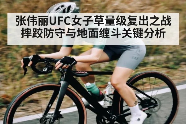 张伟丽UFC女子草量级复出之战摔跤防守与地面缠斗关键分析
