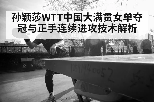 孙颖莎WTT中国大满贯女单夺冠与正手连续进攻技术解析