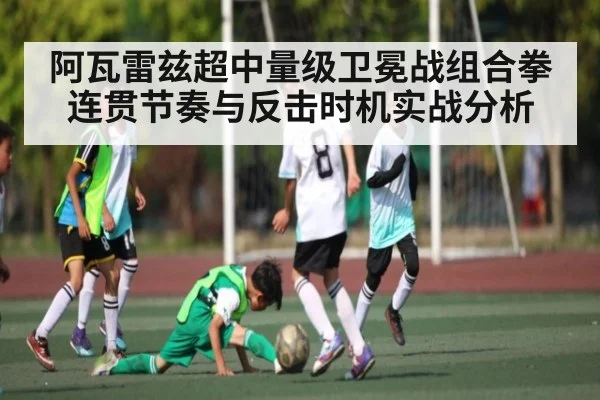 阿瓦雷兹超中量级卫冕战组合拳连贯节奏与反击时机实战分析