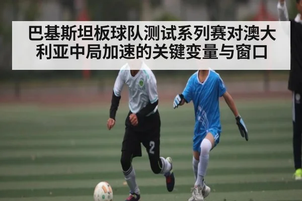 巴基斯坦板球队测试系列赛对澳大利亚中局加速的关键变量与窗口