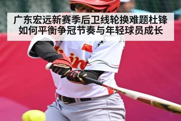 广东宏远新赛季后卫线轮换难题杜锋如何平衡争冠节奏与年轻球员成长